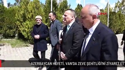 AZERBAYCAN HEYETİ, VAN'DA ZEVE ŞEHİTLİĞİ'Nİ ZİYARET ETTİ