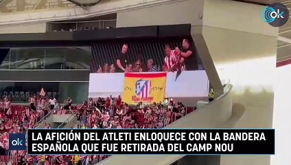 La afición del Atleti enloquece con la bandera española que fue retirada del Camp Nou