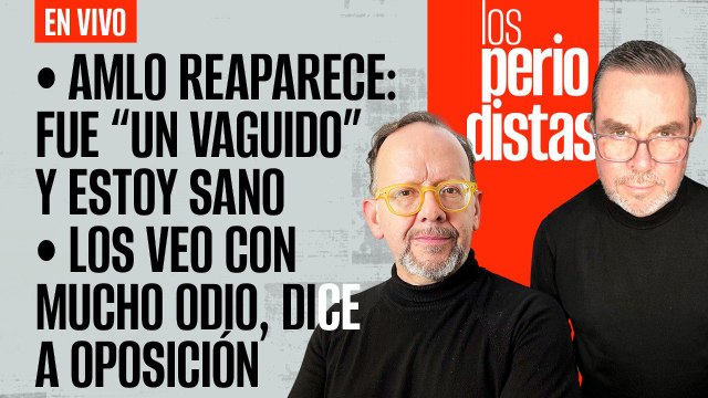 #EnVivo | #LosPeriodistas | AMLO reaparece: fue un “váguido” | “Los veo con odio”, dice a oposición