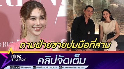 “แมท” รับเลิก “สงกรานต์” โบ้ยถามฝ่ายชายปมมือที่สาม เคลียร์! “ไฮโซพก” แค่พี่น้อง