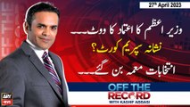 Off The Record | Kashif Abbasi | ARY News | 27th April 2023