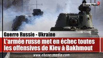 L'armée russe tient en échec tous les offensives ukrainiennes autour de Bakhmout