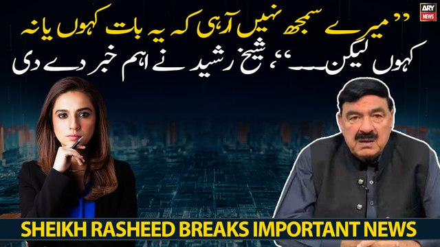 Mere samajh nahi arahi ke yeh baat kahoo ya na kahoo..., Sheikh Rasheed breaks big news