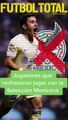 Futbolista que rechazaron a la Selección Mexicana - Futbol Total