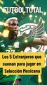 Extranjeros que suenan para jugar en Selección Mexicana - Futbol Total