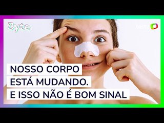 Nosso corpo está mudando. E isso não é bom sinal