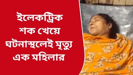 নদীয়া : ইলেকট্রিক শক খেয়ে ঘটনাস্থলেই মৃত্যু এক মহিলার
