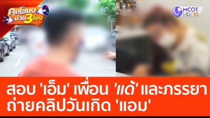 สอบ 'เอ็ม' เพื่อน 'แด้' และภรรยา ถ่ายคลิปวันเกิด 'แอม' (28 เม.ย. 66) คุยโขมงบ่าย 3 โมง
