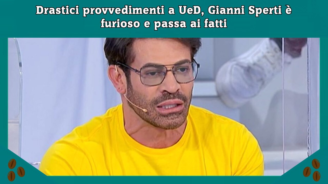 Drastici provvedimenti a UeD, Gianni Sperti è furioso e passa ai fatti