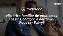 Histórico familiar de problemas nos rins, coração e derrame? Pode ser Fabry!