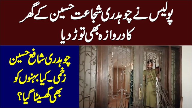 Police Ne Chaudhry Shujaat Hussain Ke Ghar Ka Gate Bhi Tor Diya - Chaudhry Shafay Hussain Zakhmi - Kiya Behno Ko Bhi Ghaseta Gaya?
