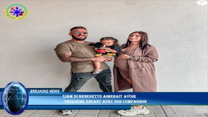 Liam Di Benedetto aimerait avoir  troisième enfant avec son compagnon