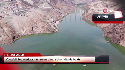 Yusufeli ilçe merkezi tamamen baraj suları altında kaldı