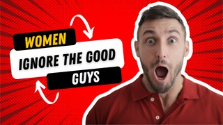 For MEN: Women Ignore The Good Guys, Still!