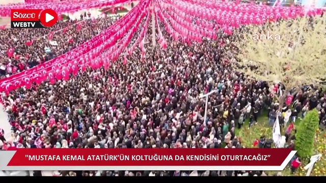 ''Mustafa Kemal Atatürk’ün koltuğuna da kendisini oturtacağız”