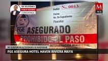 Fiscalía de Quintana Roo asegura hotel Haven Riviera Maya por presunto delito de despojo