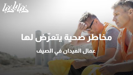 مخاطر صحية يتعرّض لها عمال الميدان في الصيف