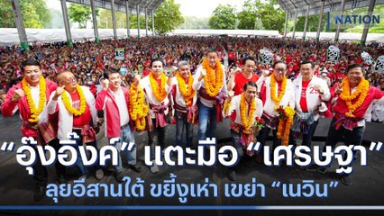 ลุยอีสานใต้ "อุ๊งอิ๊งค์" แตะมือ "เศรษฐา" ขยี้งูเห่า เขย่า "เนวิน" | เนชั่นทันข่าวค่ำ | NationTV22