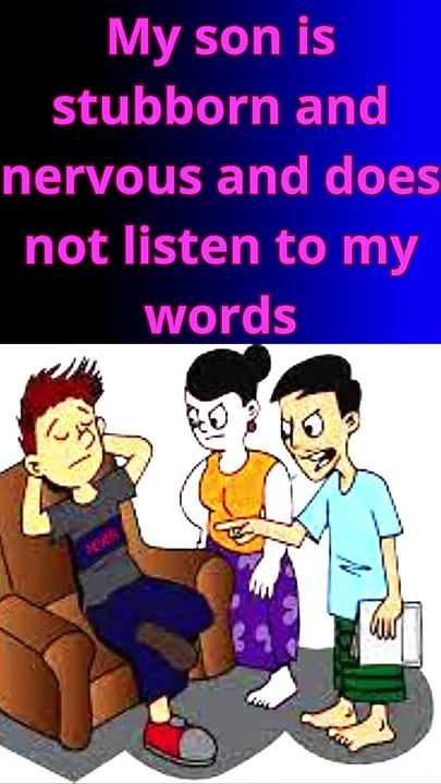 My son is stubborn and nervous and does not listen to my words