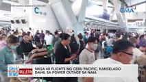 Nasa 40 flights ng Cebu Facific, kanselado dahil sa power outage sa NAIA | GMA Integrated News Bulletin