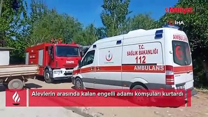 Alevlerin arasında kalan engelli adamı komşuları kurtardı
