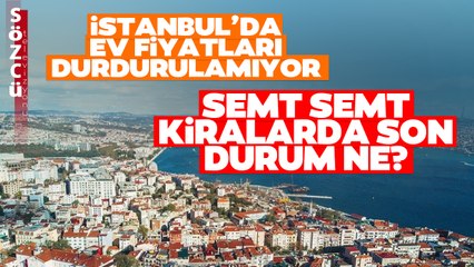 İstanbul'da Ev Fiyatları Her Gün Yükseliyor! Semt Semt Kiralarda Son Durum Ne?