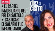 #EnVivo | #DiezAlCierre | Cártel Inmobiliario del PRI en Saltillo | AMLO: castigar salario fue infame