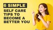 6 Simple Self Care Tips To Become A Better You