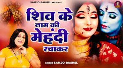 महाशिवरात्रि स्पेशल \ शिव के नाम की मेहँदी रचाकर | Shiv Parwati Vivah Song | Sanjo Baghel