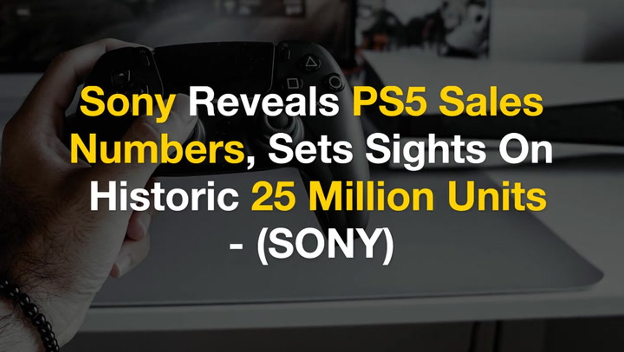 Sony Reveals PS5 Sales Numbers, Sets Sights On Historic 25 Million Units - $SONY