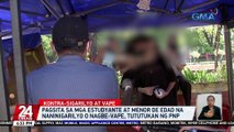 Pagsita sa mga estudyante at menor de edad na naninigarilyo o nagbe-vape, tutukan ng PNP | 24 Oras