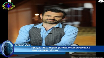 François Cases Bardina (Affaire conclue) dévoile un  look, sa femme "déteste" !
