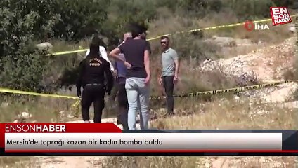 Mersin'de toprağı kazan bir kadın bomba buldu