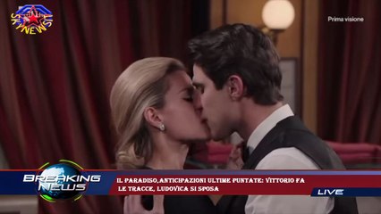 Il Paradiso,anticipazioni ultime puntate: Vittorio fa  le tracce, Ludovica si sposa