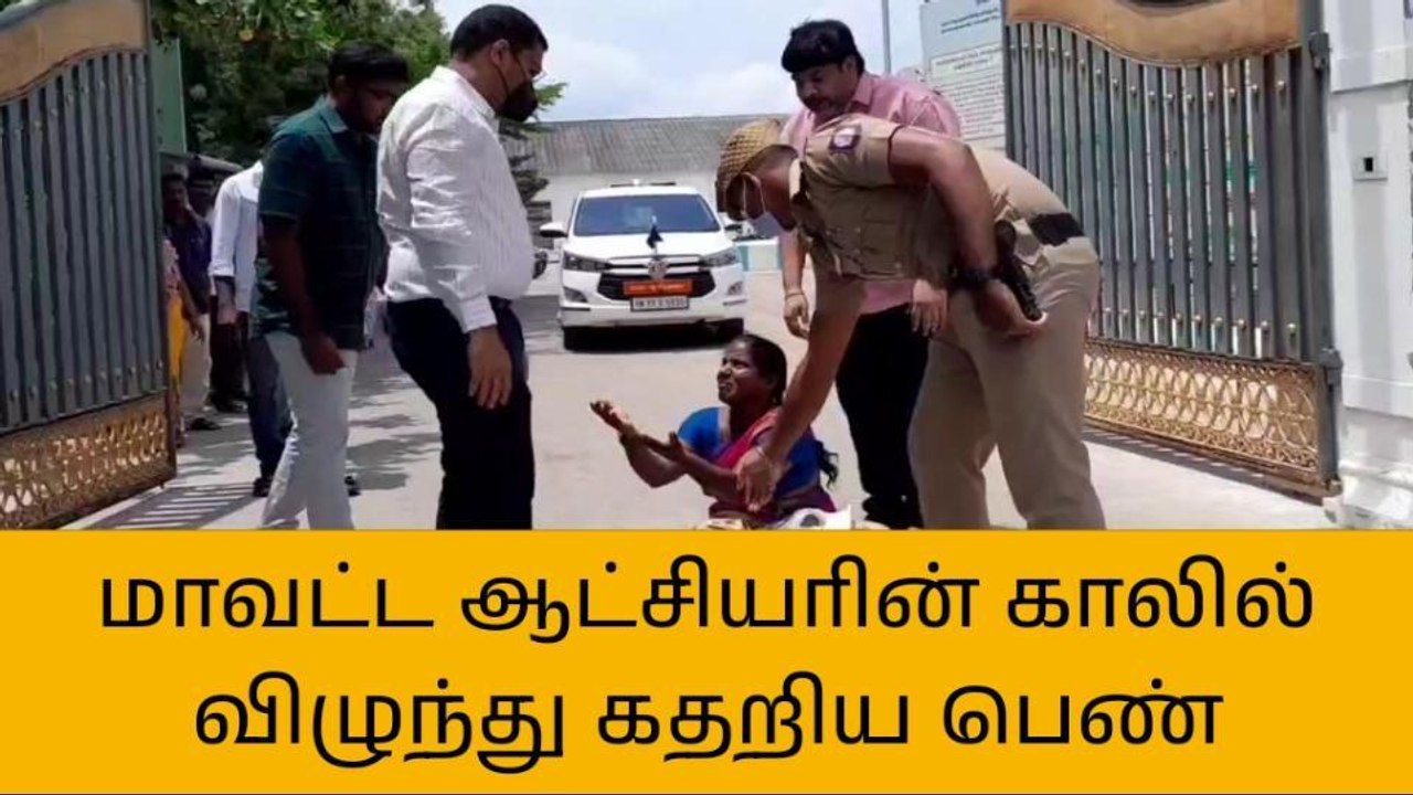 கள்ளக்குறிச்சி:ஆட்சியரின் காலில் விழுந்த கதறிய பெண்!