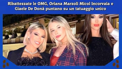 Ribattezzate le OMG, Oriana Marzoli Micol Incorvaia e Giaele De Donà puntano su un tatuaggio unico