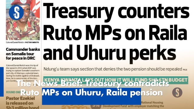 The News Brief: Treasury contradicts Ruto MPs on Uhuru, Raila pension