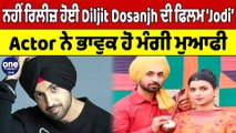 ਨਹੀਂ ਰਿਲੀਜ਼ ਹੋਈ Diljit Dosanjh ਦੀ ਫਿਲਮ ‘Jodi’ Actor ਨੇ ਭਾਵੁਕ ਹੋ ਮੰਗੀ ਮੁਆਫੀ | OneIndia Punjabi