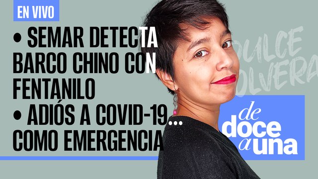 #EnVivo | #DeDoceAUna | Semar detecta barco chino con fentanilo | Adiós a Covid-19 como emergencia