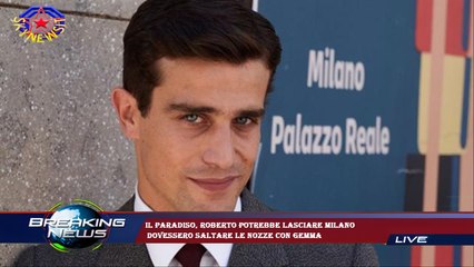 Il Paradiso, Roberto potrebbe lasciare Milano  dovessero saltare le nozze con Gemma
