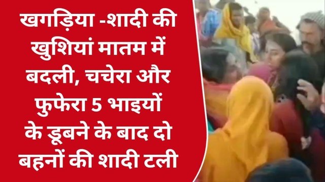 खगड़िया: शादी की खुशियां मातम में बदली, 5 भाइयों के डूबने के बाद दो बहनों की शादी टली