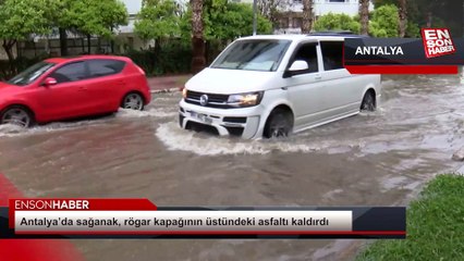 Antalya'da sağanak yağış asfaltı kaldırdı