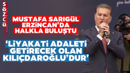 Erzincan'da Halka Seslenen Mustafa Sarıgül: "Liyakati Adaleti Getirecek Olan Kılıçdaroğlu'dur"