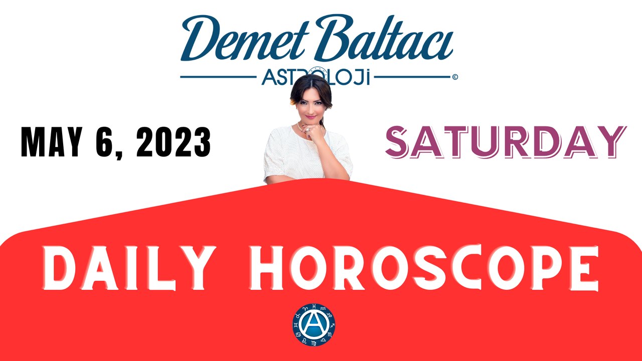> TODAY MAY 06, 2023. SATURDAY ... DAILY HOROSCOPE and ASTROLOGY... Astrologer Demet Baltacı