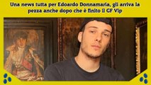 Una news tutta per Edoardo Donnamaria, gli arriva la pezza anche dopo che è finito il GF Vip