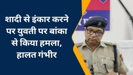 गोरखपुर: शादी से इंकार करने पर युवती पर बांका से किया हमला