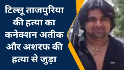 टिल्लू ताजपुरिया और अतीक ब्रदर्स की हत्या का क्या है आपसी कनेक्शन,देखें पूरी खबर