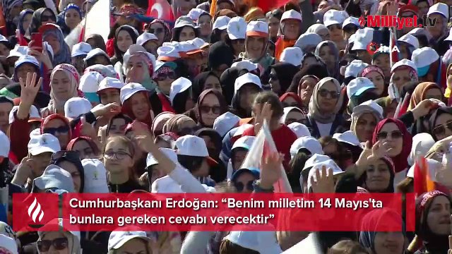 Cumhurbaşkanı Erdoğan: Benim milletim 14 Mayıs'ta bunlara gereken cevabı verecektir.