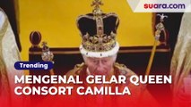 Raja Charles III Resmi Dinobatkan, Mengenal Gelar Queen Consort yang Disandang Camilla
