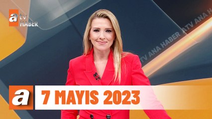 atv Ana Haber | 7 Mayıs 2023